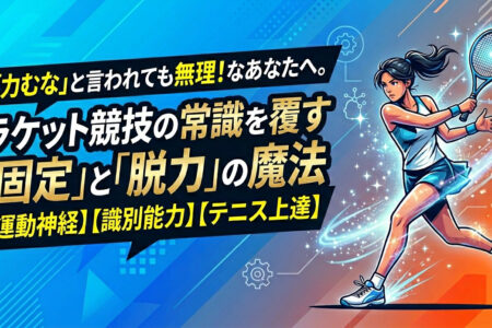 「力むな」と言われても無理！なあなたへ。ラケット競技の常識を覆す「固定」と「脱力」の魔法【運動神経】【識別能力】【テニス上達】